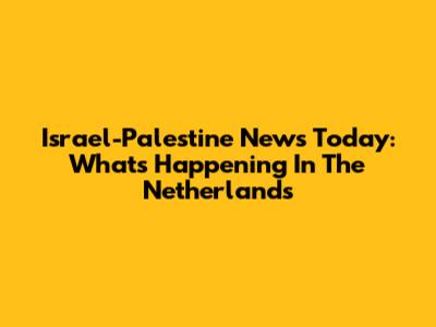 Israel-Palestine News Today: What's Happening In The Netherlands