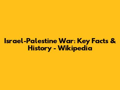 Israel-Palestine War: Key Facts & History - Wikipedia