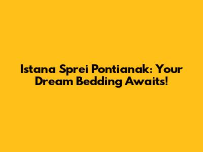 Istana Sprei Pontianak: Your Dream Bedding Awaits!