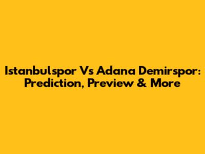 Istanbulspor Vs Adana Demirspor: Prediction, Preview & More