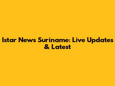 Istar News Suriname: Live Updates & Latest