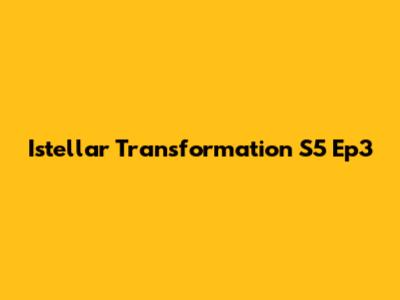 Istellar Transformation S5 Ep3