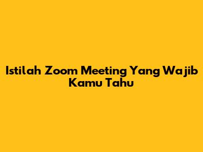 Istilah Zoom Meeting Yang Wajib Kamu Tahu
