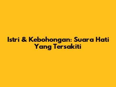 Istri & Kebohongan: Suara Hati Yang Tersakiti