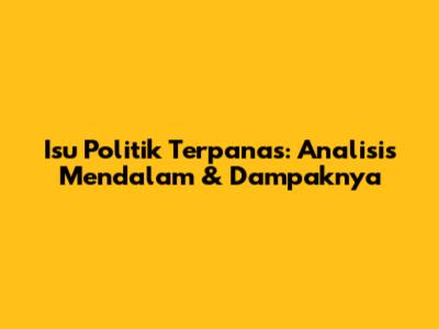 Isu Politik Terpanas: Analisis Mendalam & Dampaknya
