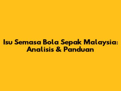 Isu Semasa Bola Sepak Malaysia: Analisis & Panduan