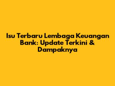 Isu Terbaru Lembaga Keuangan Bank: Update Terkini & Dampaknya