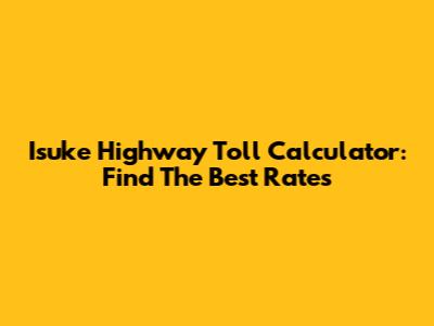 Isuke Highway Toll Calculator: Find The Best Rates