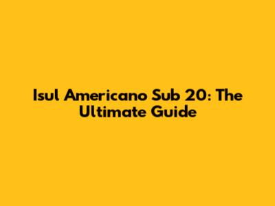 Isul Americano Sub 20: The Ultimate Guide