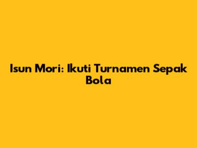 Isun Mori: Ikuti Turnamen Sepak Bola