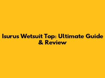 Isurus Wetsuit Top: Ultimate Guide & Review
