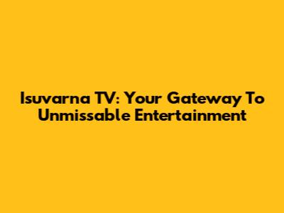 Isuvarna TV: Your Gateway To Unmissable Entertainment