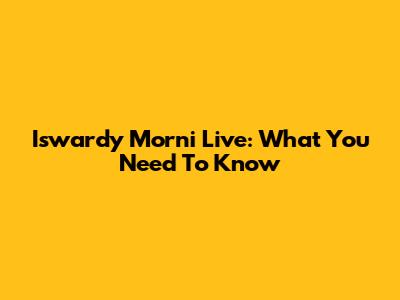 Iswardy Morni Live: What You Need To Know