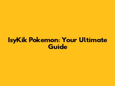 IsyKik Pokemon: Your Ultimate Guide
