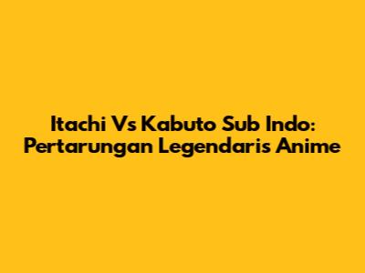 Itachi Vs Kabuto Sub Indo: Pertarungan Legendaris Anime