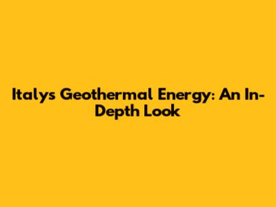 Italy's Geothermal Energy: An In-Depth Look