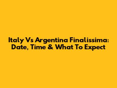 Italy Vs Argentina Finalissima: Date, Time & What To Expect