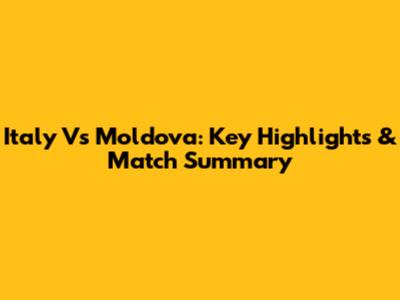 Italy Vs Moldova: Key Highlights & Match Summary