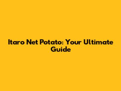 Itaro Net Potato: Your Ultimate Guide