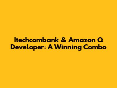 Itechcombank & Amazon Q Developer: A Winning Combo