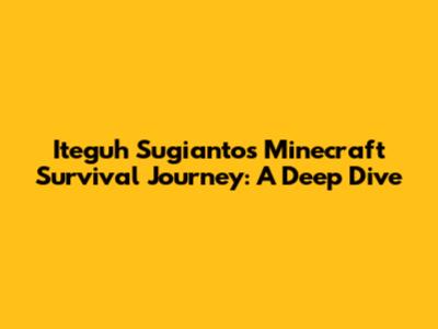 Iteguh Sugianto's Minecraft Survival Journey: A Deep Dive