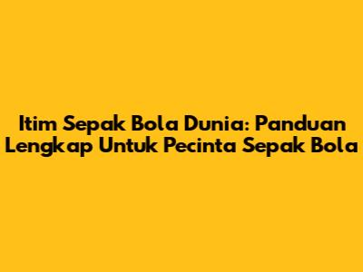 Itim Sepak Bola Dunia: Panduan Lengkap Untuk Pecinta Sepak Bola
