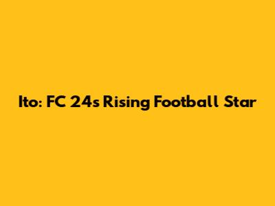 Ito: FC 24's Rising Football Star
