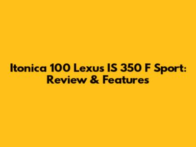 Itonica 100 Lexus IS 350 F Sport: Review & Features