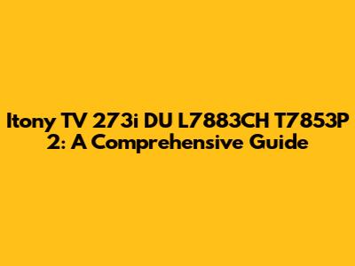 Itony TV 273i DU L7883CH T7853P 2: A Comprehensive Guide