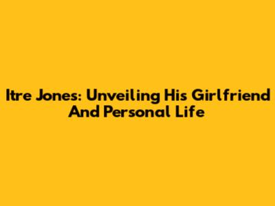 Itre Jones: Unveiling His Girlfriend And Personal Life