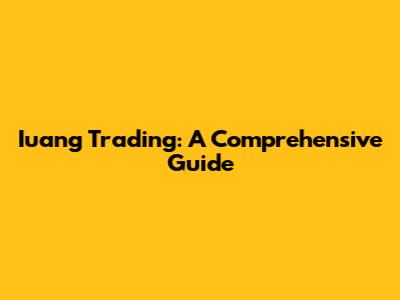Iuang Trading: A Comprehensive Guide
