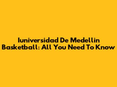 Iuniversidad De Medellin Basketball: All You Need To Know
