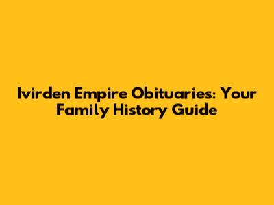 Ivirden Empire Obituaries: Your Family History Guide