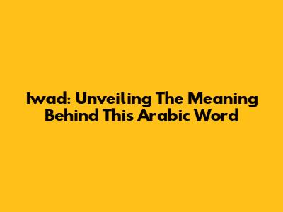 Iwad: Unveiling The Meaning Behind This Arabic Word