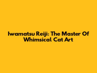 Iwamatsu Reiji: The Master Of Whimsical Cat Art