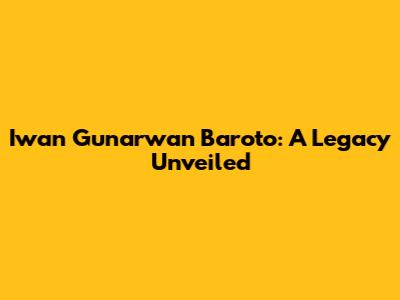 Iwan Gunarwan Baroto: A Legacy Unveiled