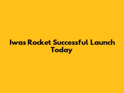 Iwas Rocket Successful Launch Today