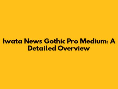 Iwata News Gothic Pro Medium: A Detailed Overview