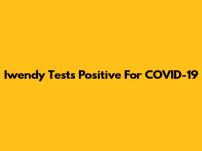 Iwendy Tests Positive For COVID-19