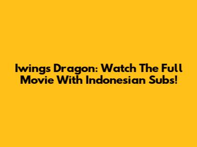 Iwings Dragon: Watch The Full Movie With Indonesian Subs!