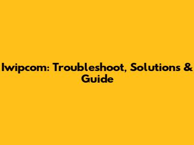 Iwipcom: Troubleshoot, Solutions & Guide