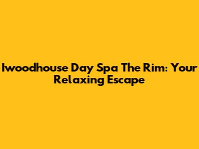 Iwoodhouse Day Spa The Rim: Your Relaxing Escape