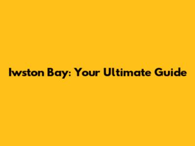 Iwston Bay: Your Ultimate Guide