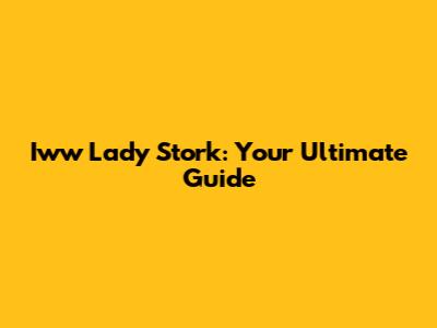 Iww Lady Stork: Your Ultimate Guide
