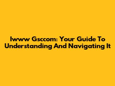 Iwww Gsccom: Your Guide To Understanding And Navigating It