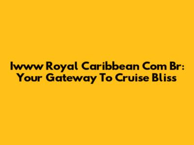 Iwww Royal Caribbean Com Br: Your Gateway To Cruise Bliss
