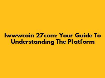 Iwwwcoin 27com: Your Guide To Understanding The Platform
