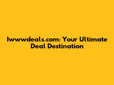 Iwwwdeals.com: Your Ultimate Deal Destination