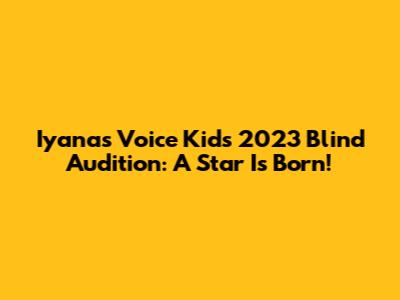 Iyana's Voice Kids 2023 Blind Audition: A Star Is Born!