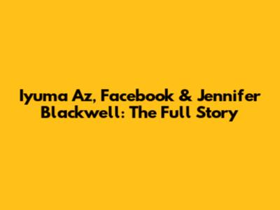 Iyuma Az, Facebook & Jennifer Blackwell: The Full Story